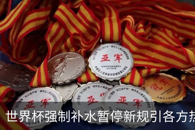 世界杯强制补水暂停新规引各方热议