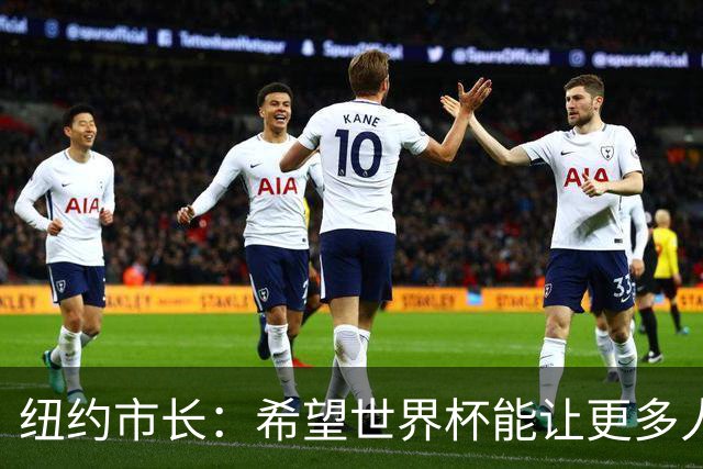 纽约市长：希望世界杯能让更多人爱足球 阿尔特塔让拉亚上位正确