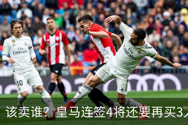 该卖谁？皇马连签4将还要再买3人，一线队25个名额已经超员1人