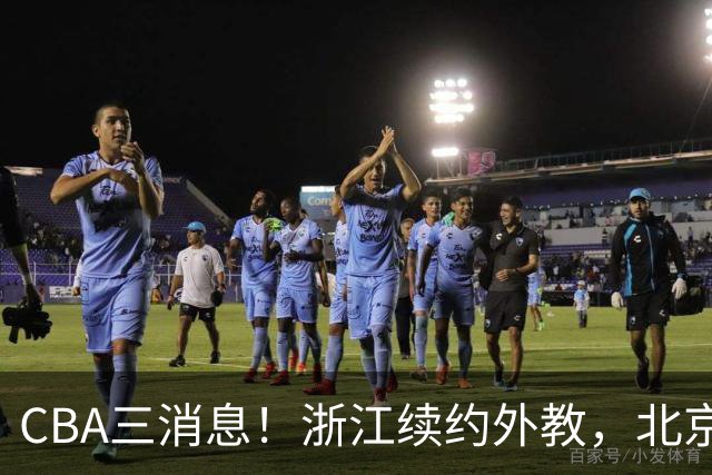 CBA三消息！浙江续约外教，北京首钢将换帅，郭艾伦张一山互动！